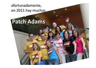 afortunadamente, 
en 2011 hay muchos
en 2011 hay muchos

Patch Adams
 