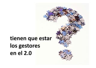 tienen que estar 
los gestores 
en el 2.0
 