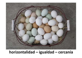 horizontalidad – igualdad – cercanía
 