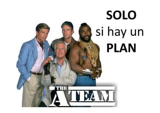 SOLO
si hay un 
si hay un
   PLAN
 