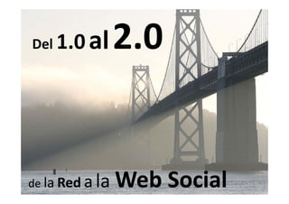 Del 1.0   al 2 0
           l 2.0




de la Red a   la Web Social
                   bS i l
 