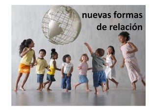 nuevas formas
nuevas formas
   de relación
 