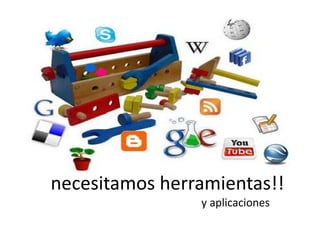 necesitamos herramientas!!
                y aplicaciones          
 