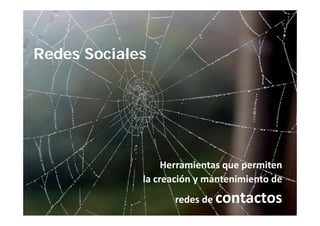 Redes Sociales




                  Herramientas que permiten
             la creación y mantenimiento de 
                    redes de contactos
 