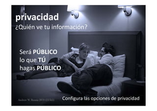privacidad
¿Quién ve tu información?


 Será PÚBLICO
 lo que TÚ
 hagas PÚBLICO
 hagas PÚBLICO



                 Configura las opciones de privacidad
 