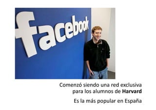 Comenzó siendo una red exclusiva
    para los alumnos de Harvard
    para los alumnos de Harvard
     Es la más popular en España
 