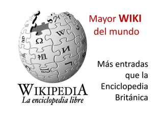 Mayor WIKI 
Mayor WIKI
 del mundo
 del mundo


 Más entradas
        que la
 Enciclopedia
 E i l     di
     Británica
 