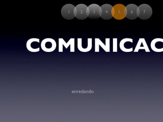 1      2    3   4   5   6   7




COMUNICAC

      enredando
 