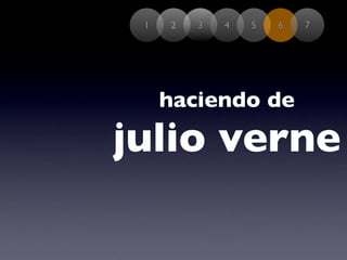 1   2   3   4   5   6   7




     haciendo de
julio verne
 