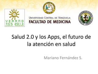 Salud 2.0 y los Apps, el futuro de
      la atención en salud

             Mariano Fernández S.
 