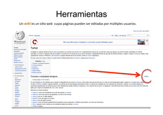 Herramientas
Un	
  wiki	
  es	
  un	
  siTo	
  web	
  	
  cuyas	
  páginas	
  pueden	
  ser	
  editadas	
  por	
  múlTples	
  usuarios.	
  	
  
 