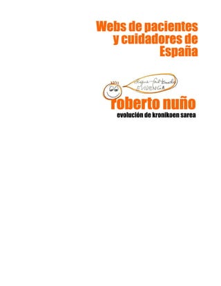 Webs de pacientesWebs de pacientesWebs de pacientesWebs de pacientes
y cuidadores dey cuidadores dey cuidadores dey cuidadores de
EspañaEspañaEspañaEspaña
roberto nuñoroberto nuñoroberto nuñoroberto nuño
evolución de kronikoen sarea
 