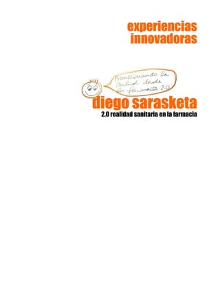 diego sarasketadiego sarasketadiego sarasketadiego sarasketa
2.0 realidad sanitaria en la farmacia
experienciasexperienciasexperienciasexperiencias
innovadorasinnovadorasinnovadorasinnovadoras
 