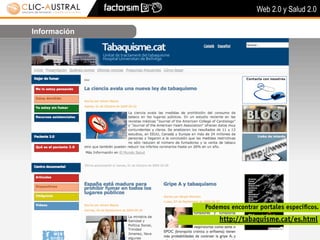 Web 2.0 y Salud 2.0

Información




              Podemos encontrar portales especíﬁcos.
                  http://tabaquisme.cat/es.html
 