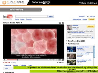 Web 2.0 y Salud 2.0

Información




              Los portales de vídeos contienen multitud de material cientíﬁco y divulgativo.
                                               http://ie.youtube.com/watch?v=EQTdhhplyeI
 