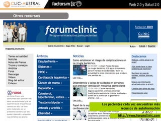 Web 2.0 y Salud 2.0

Otros recursos




                 Los pacientes cada vez encuentran más
                             recursos de autoformación

                           http://www.forumclinic.com
 