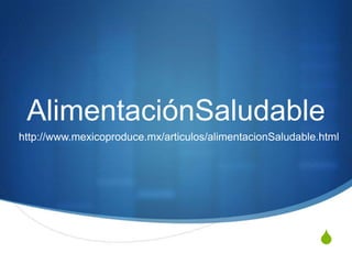 AlimentaciónSaludable
http://www.mexicoproduce.mx/articulos/alimentacionSaludable.html




                                                            S
 