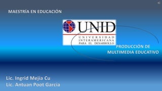 MAESTRÍA EN EDUCACIÓN
PRODUCCIÓN DE
MULTIMEDIA EDUCATIVO
Lic. Ingrid Mejía Cu
Lic. Antuan Poot García
 