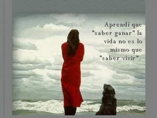 Aprendí que "saber ganar" la vida no es lo mismo que "saber vivir".  