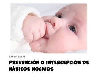 PREVENCIÓN O INTERCEPCIÓN DE
HÁBITOS NOCIVOS
Salud bucal
 