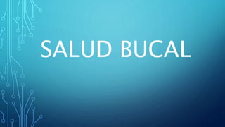 SALUD BUCAL
 