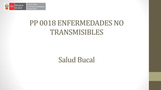 PP 0018 ENFERMEDADES NO
TRANSMISIBLES
Salud Bucal
 