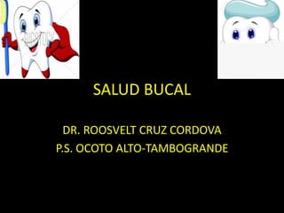 SALUD BUCAL
DR. ROOSVELT CRUZ CORDOVA
P.S. OCOTO ALTO-TAMBOGRANDE
 