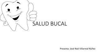 SALUD BUCAL
Presenta: José Noé Villarreal Núñez
 