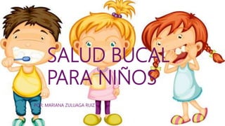 SALUD BUCAL
PARA NIÑOS
POR: MARIANA ZULUAGA RUIZ
 