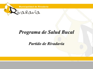 Municipalidad de Rivadavia
Programa de Salud Bucal
Partido de Rivadavia
 