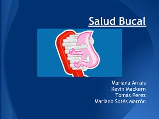 Salud Bucal




       Mariana Arrais
       Kevin Mackern
         Tomás Perez
 Mariano Sotés Marrón
 