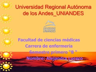 Universidad Regional Autónoma
de los Andes_UNIANDES
Facultad de ciencias médicas
Carrera de enfermería
Semestre primero “B “
Nombre: Alejandra Lucero
 