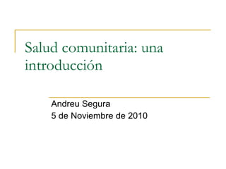 Salud comunitaria: una introducción Andreu Segura  5 de Noviembre de 2010 
