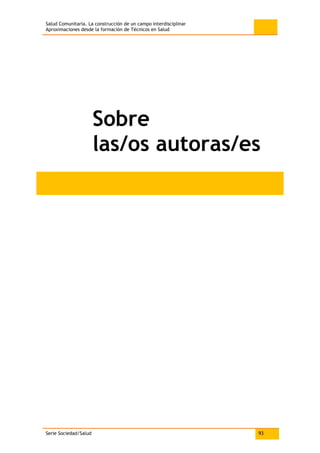 Salud Comunitaria. La construcción de un campo interdisciplinar
Aproximaciones desde la formación de Técnicos en Salud
Serie Sociedad/Salud 93
Sobre
las/os autoras/es
 