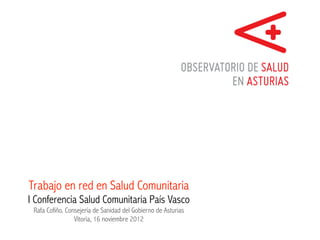 Trabajo en red en Salud Comunitaria
I Conferencia Salud Comunitaria País Vasco
 Rafa Cofiño. Consejería de Sanidad del Gobierno de Asturias
                 Vitoria, 16 noviembre 2012
 