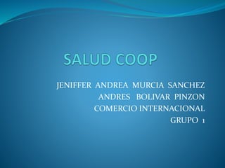 JENIFFER ANDREA MURCIA SANCHEZ 
ANDRES BOLIVAR PINZON 
COMERCIO INTERNACIONAL 
GRUPO 1 
 