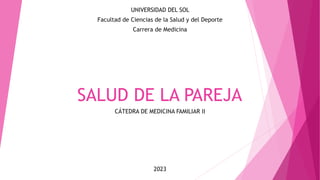 SALUD DE LA PAREJA
CÁTEDRA DE MEDICINA FAMILIAR II
UNIVERSIDAD DEL SOL
Facultad de Ciencias de la Salud y del Deporte
Carrera de Medicina
2023
 