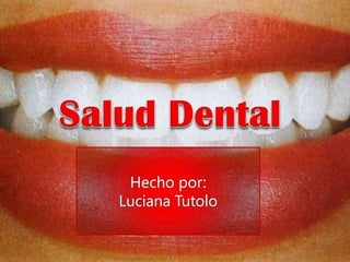 Salud Dental  Hecho por:  Luciana Tutolo 