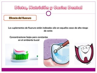 Los suplementos de fluoruro están indicados sólo en aquellos casos de alto riesgo
de caries
Concentraciones bajas pero constantes
en el ambiente bucal
 