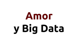 Amor
y Big Data
 