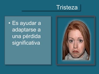 Tristeza
• Es ayudar a
adaptarse a
una pérdida
significativa
 