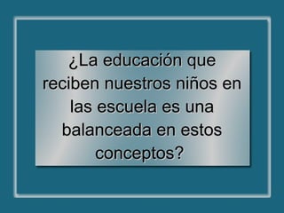 ¿La educación que reciben nuestros niños en las escuela es una balanceada en estos conceptos?  