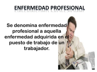 Se denomina enfermedad
   profesional a aquella
enfermedad adquirida en el
  puesto de trabajo de un
        trabajador.
 