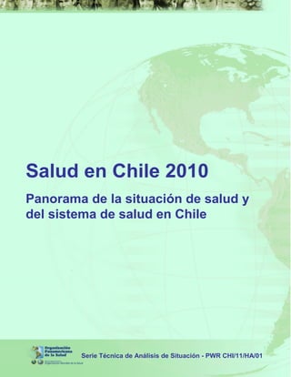 Salud en Chile 2010
Panorama de la situación de salud y
del sistema de salud en Chile
Serie Técnica de Análisis de Situación - PWR CHI/11/HA/01
 