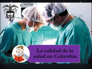 La calidad de la
salud en Colombia
 