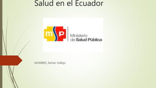 Salud en el Ecuador
NOMBRE; Adrián Vallejo
 