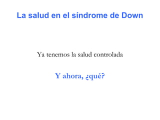La salud en el síndrome de Down



    Ya tenemos la salud controlada


          Y ahora, ¿qué?
 