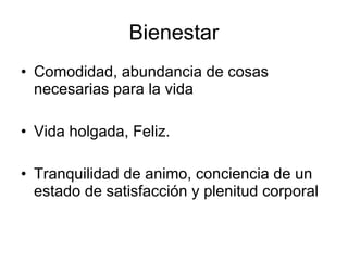Bienestar Comodidad, abundancia de cosas necesarias para la vida Vida holgada, Feliz. Tranquilidad de animo, conciencia de un estado de satisfacción y plenitud corporal 