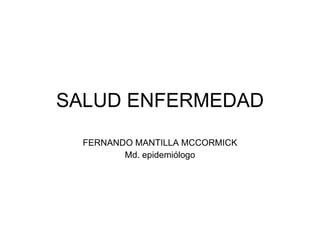SALUD ENFERMEDAD FERNANDO MANTILLA MCCORMICK Md. epidemiólogo 