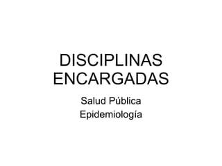 DISCIPLINAS ENCARGADAS Salud Pública Epidemiología 